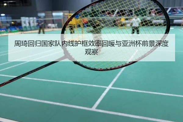 周琦回归国家队内线护框效率回暖与亚洲杯前景深度观察
