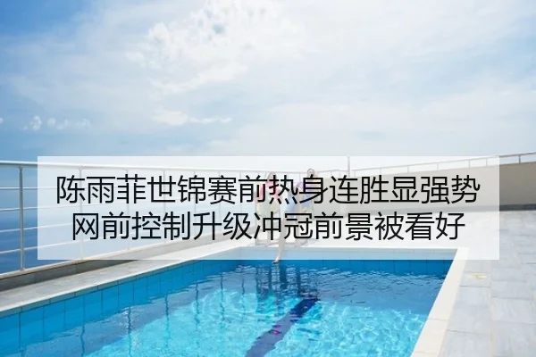 陈雨菲世锦赛前热身连胜显强势 网前控制升级冲冠前景被看好
